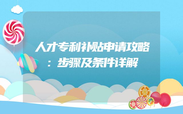 人才专利补贴申请攻略：步骤及条件详解
