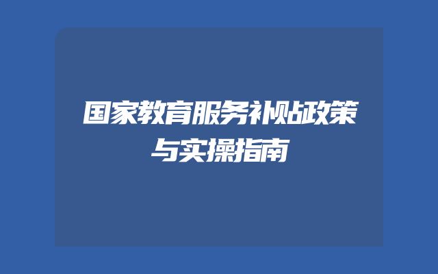 国家教育服务补贴政策与实操指南