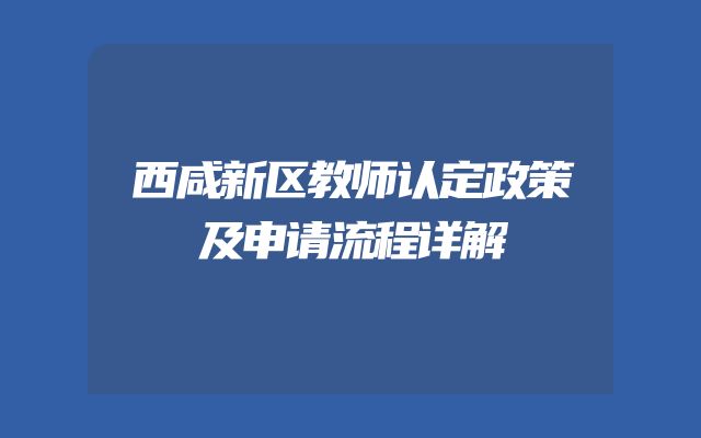 西咸新区教师认定政策及申请流程详解