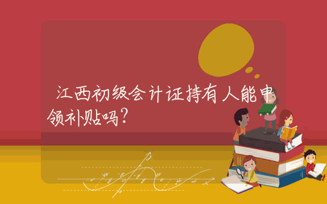 江西初级会计证持有人能申领补贴吗？