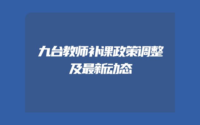 九台教师补课政策调整及最新动态