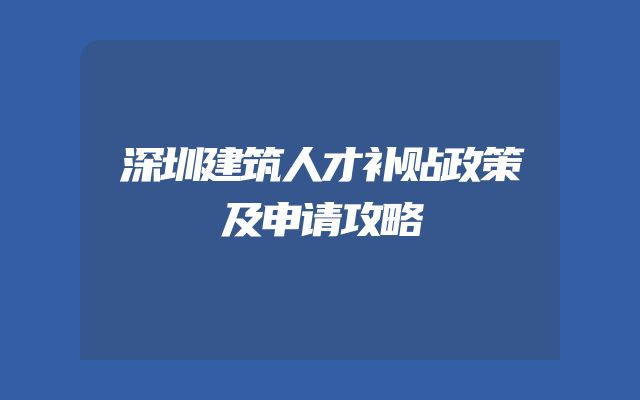 深圳建筑人才补贴政策及申请攻略