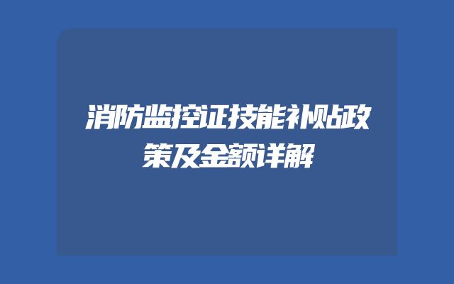 消防监控证技能补贴政策及金额详解