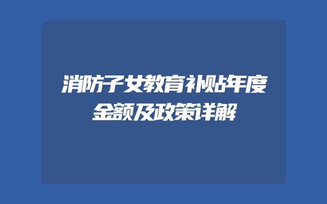 消防子女教育补贴年度金额及政策详解