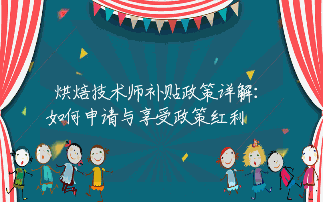 烘焙技术师补贴政策详解：如何申请与享受政策红利