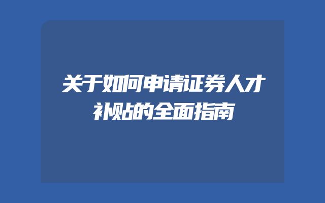 关于如何申请证券人才补贴的全面指南