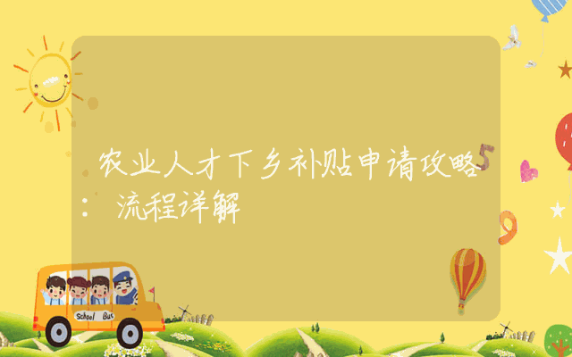 农业人才下乡补贴申请攻略：流程详解