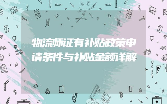 物流师证有补贴政策申请条件与补贴金额详解