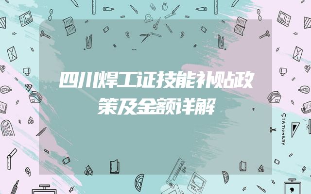 四川焊工证技能补贴政策及金额详解