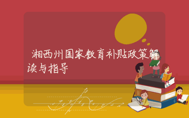 湘西州国家教育补贴政策解读与指导