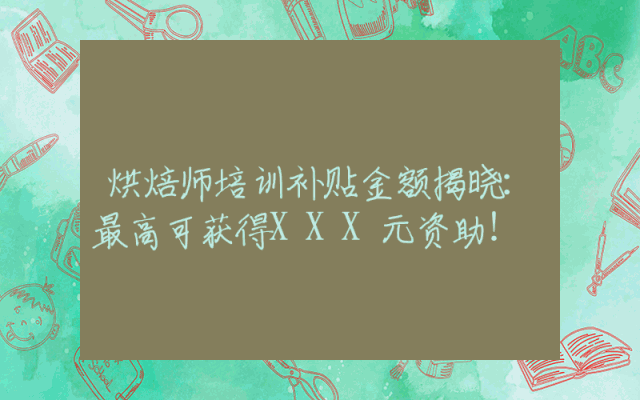烘焙师培训补贴金额揭晓：最高可获得XXX元资助！