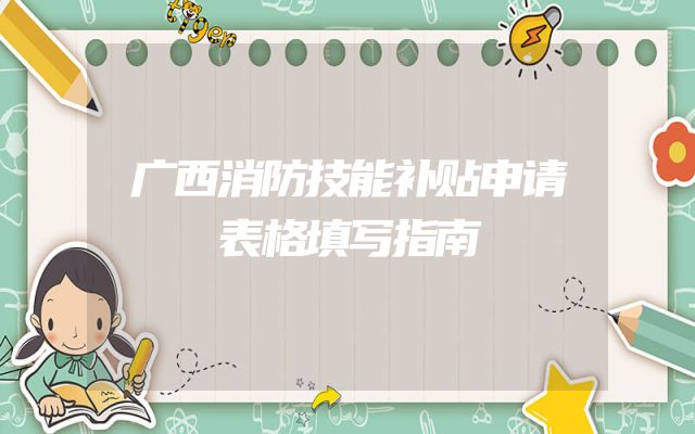 广西消防技能补贴申请表格填写指南