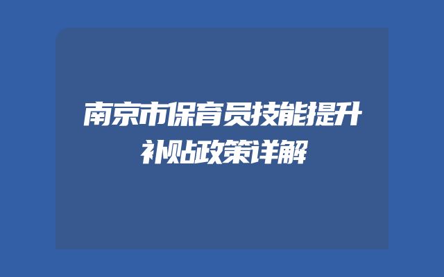 南京市保育员技能提升补贴政策详解