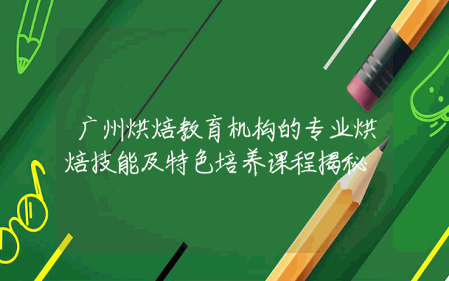 广州烘焙教育机构的专业烘焙技能及特色培养课程揭秘