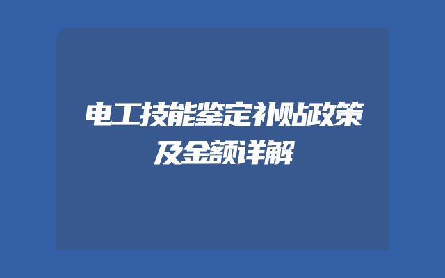 电工技能鉴定补贴政策及金额详解