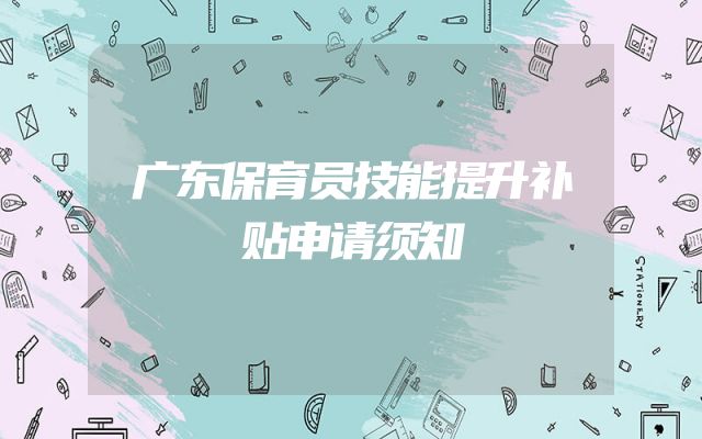 广东保育员技能提升补贴申请须知