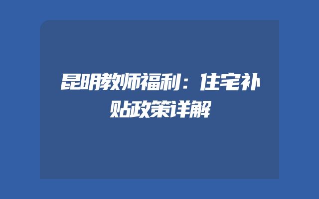 昆明教师福利：住宅补贴政策详解