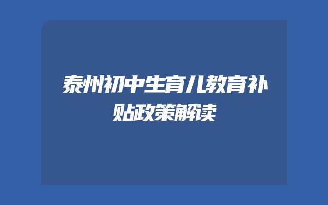 泰州初中生育儿教育补贴政策解读