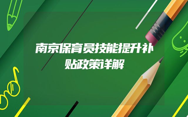 南京保育员技能提升补贴政策详解