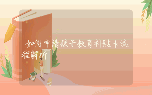 如何申请孩子教育补贴卡流程解析
