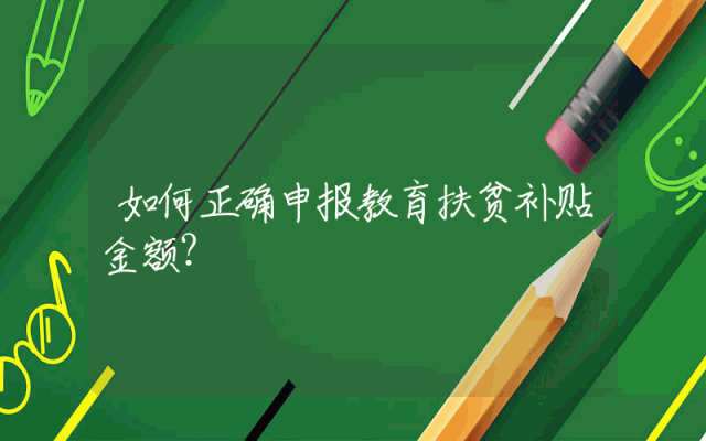 如何正确申报教育扶贫补贴金额？