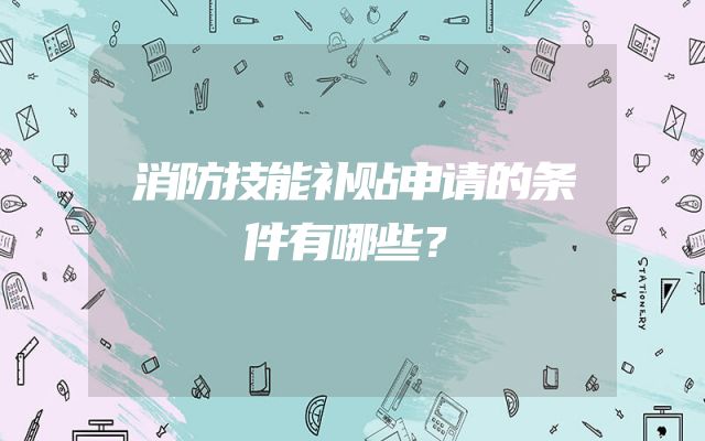 消防技能补贴申请的条件有哪些？