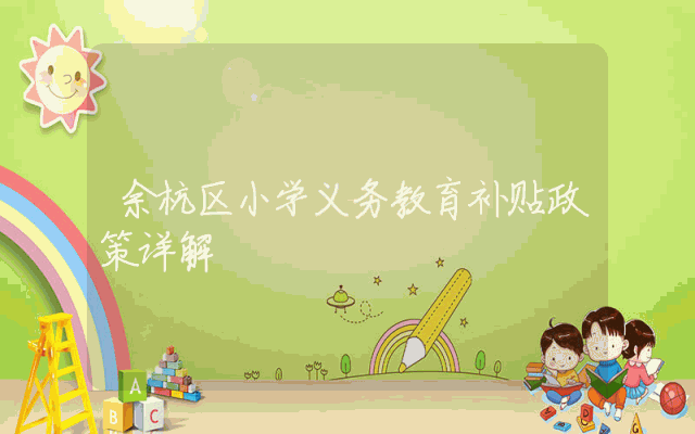 余杭区小学义务教育补贴政策详解