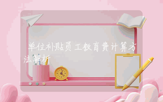 单位补贴员工教育费计算方法解析