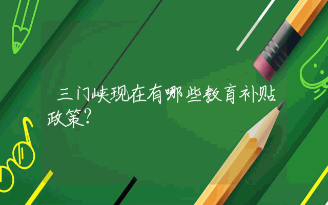 三门峡现在有哪些教育补贴政策？
