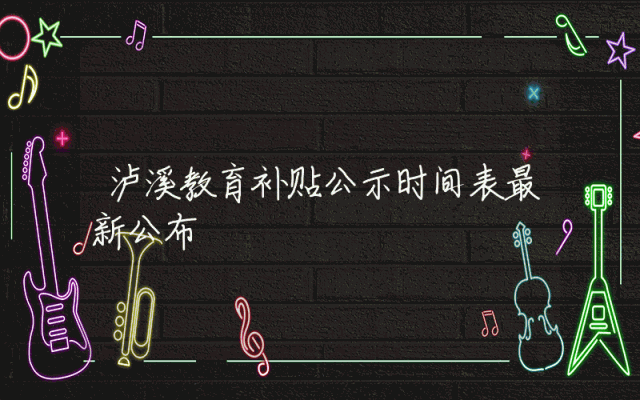 泸溪教育补贴公示时间表最新公布