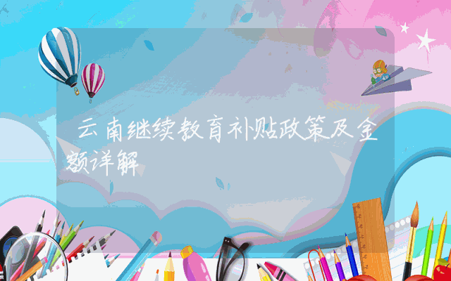云南继续教育补贴政策及金额详解