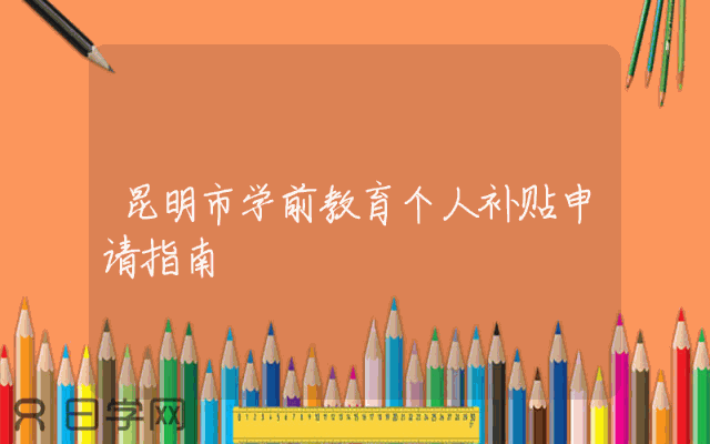 昆明市学前教育个人补贴申请指南