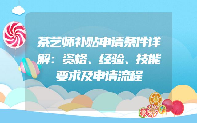 茶艺师补贴申请条件详解：资格、经验、技能要求及申请流程