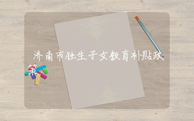 济南市独生子女教育补贴政策
