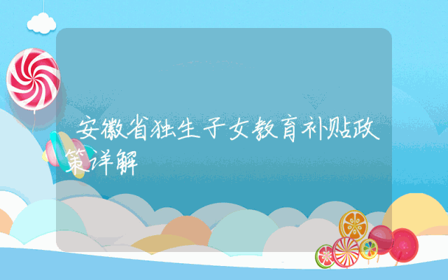 安徽省独生子女教育补贴政策详解