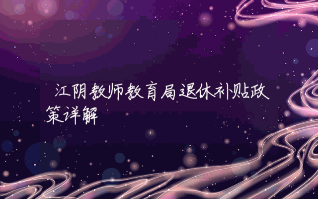 江阴教师教育局退休补贴政策详解
