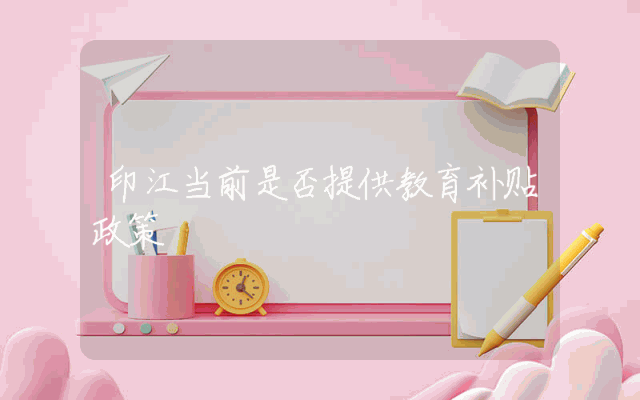 印江当前是否提供教育补贴政策