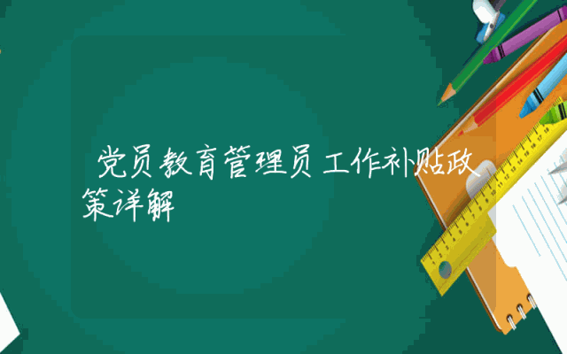 党员教育管理员工作补贴政策详解