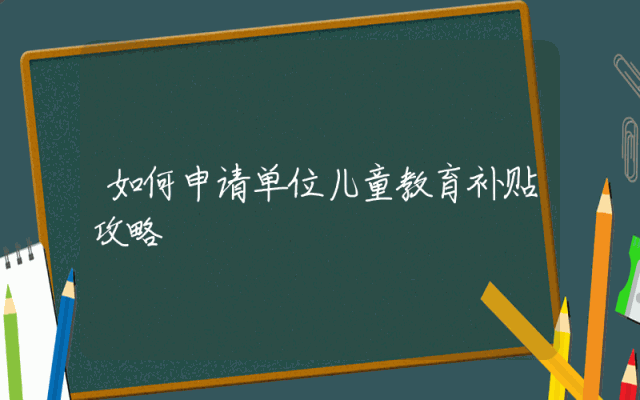 如何申请单位儿童教育补贴攻略