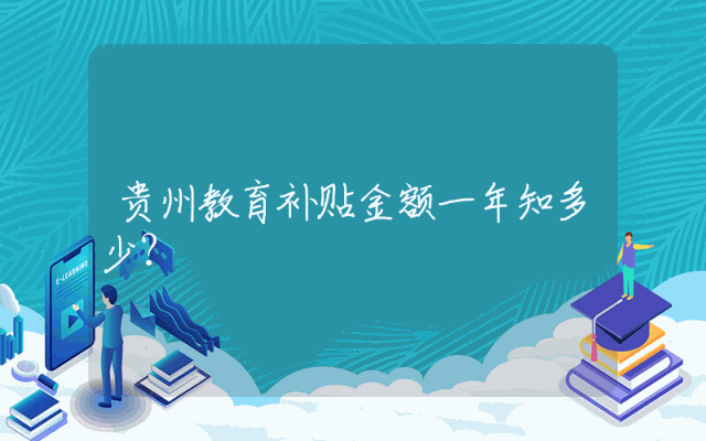 贵州教育补贴金额一年知多少？