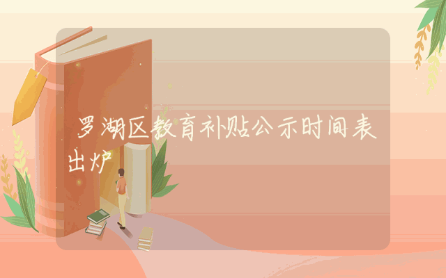 罗湖区教育补贴公示时间表出炉