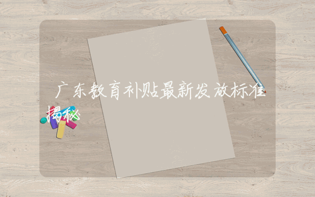 广东教育补贴最新发放标准揭秘