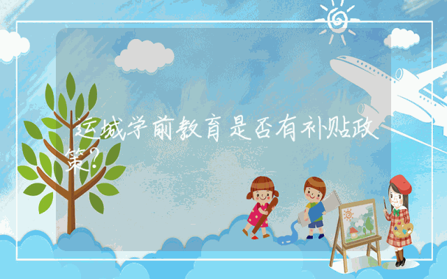 运城学前教育是否有补贴政策？