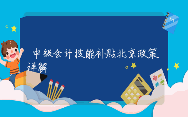 中级会计技能补贴北京政策详解