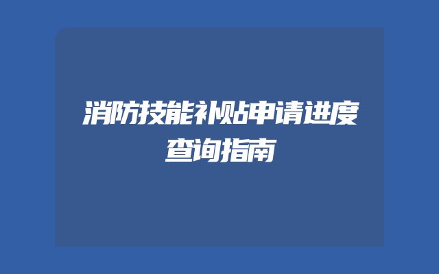 消防技能补贴申请进度查询指南