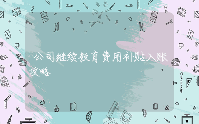 公司继续教育费用补贴入账攻略