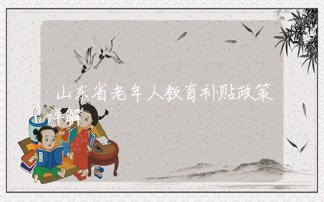 山东省老年人教育补贴政策详解