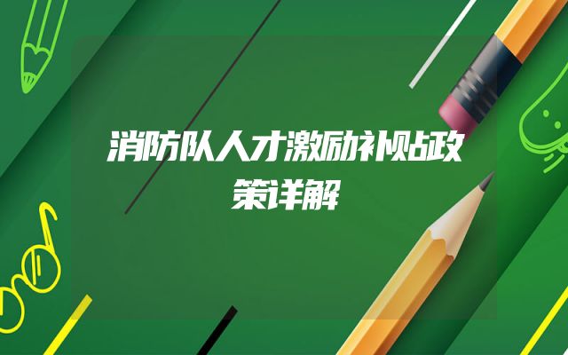 消防队人才激励补贴政策详解