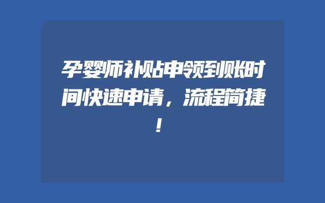 孕婴师补贴申领到账时间快速申请，流程简捷！