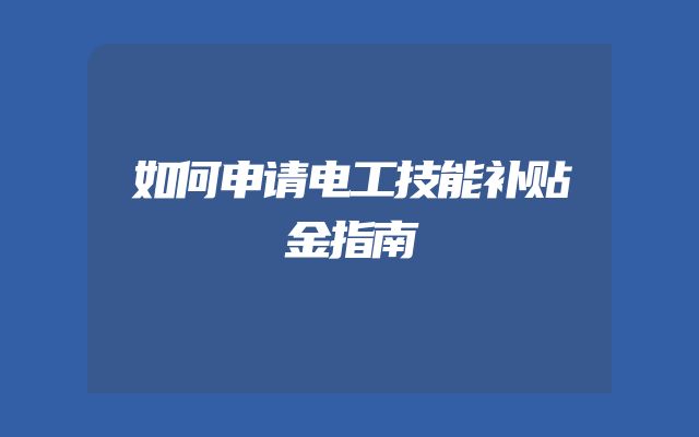 如何申请电工技能补贴金指南